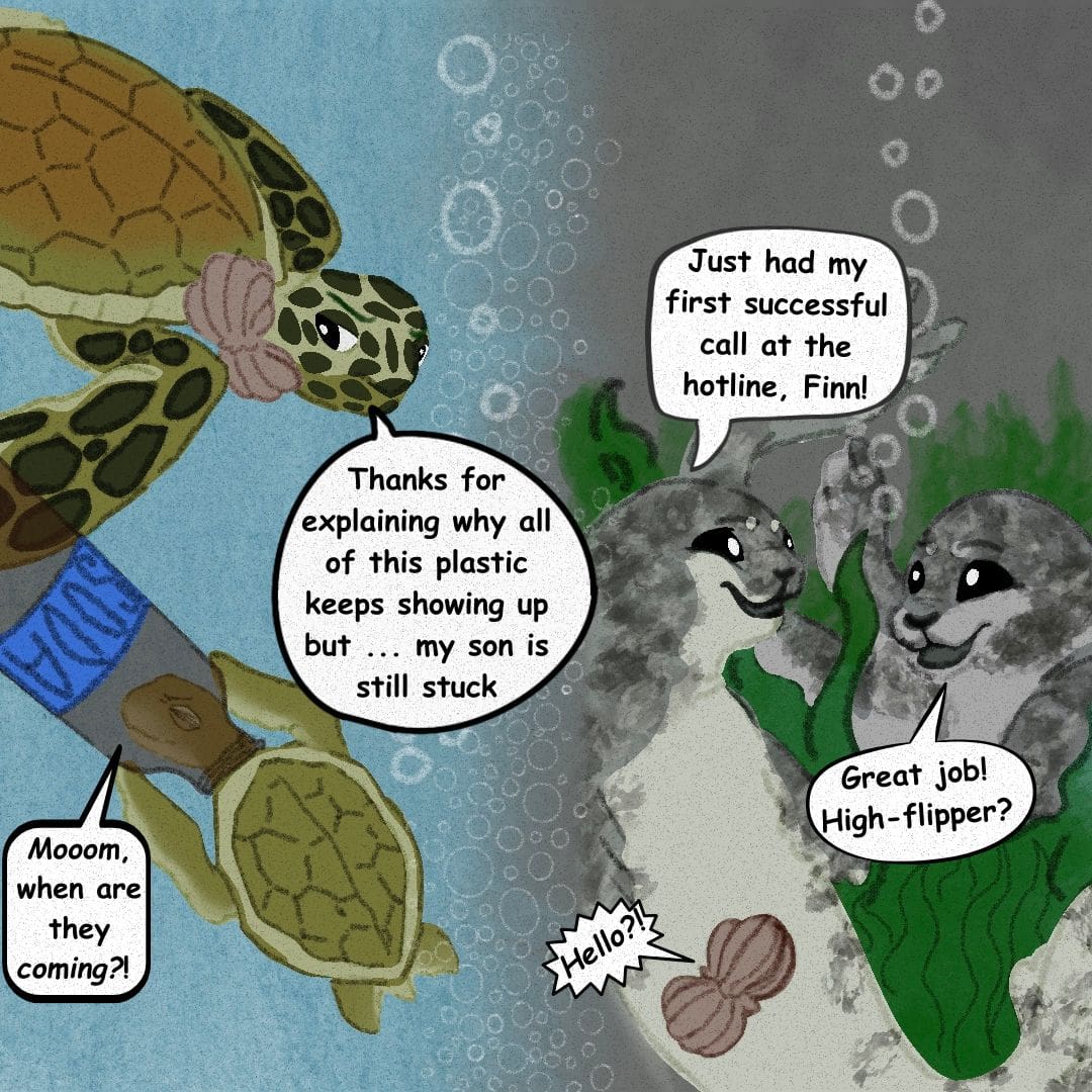 Sally the seal says, "Ocean Hotline, this is Sally speaking! How can I help you today?" A turtle speaking into another "shell-phone" says, "Hello!? Please help, my son's head is stuck in a plastic bottle! I can't get it off!" Her son, a baby turtle with his head wedged into an empty soda bottle, says, "There's so much plastic everywhere now! What's going on??"